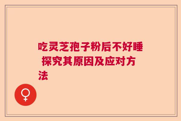 吃灵芝孢子粉后不好睡 探究其原因及应对方法
