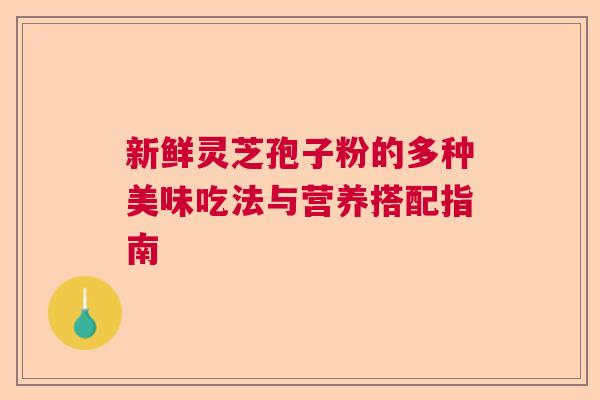 新鲜灵芝孢子粉的多种美味吃法与营养搭配指南