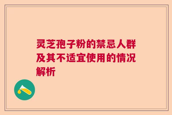 灵芝孢子粉的禁忌人群及其不适宜使用的情况解析