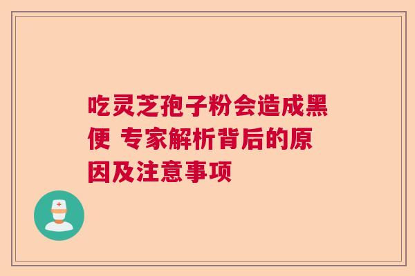 吃灵芝孢子粉会造成黑便 专家解析背后的原因及注意事项