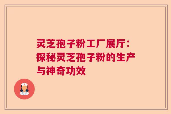 灵芝孢子粉工厂展厅：探秘灵芝孢子粉的生产与神奇功效