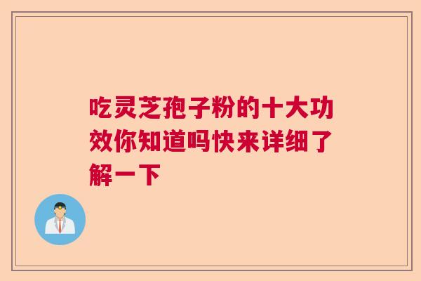 吃灵芝孢子粉的十大功效你知道吗快来详细了解一下