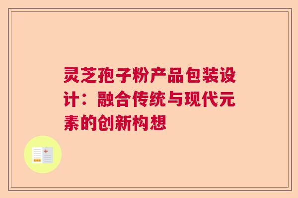 灵芝孢子粉产品包装设计：融合传统与现代元素的创新构想