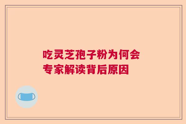 吃灵芝孢子粉为何会 专家解读背后原因