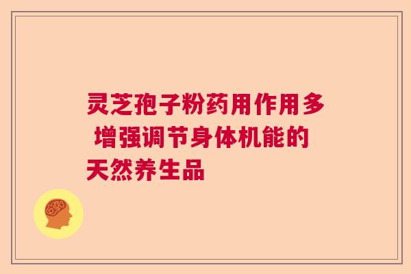 灵芝孢子粉药用作用多 增强调节身体机能的天然养生品