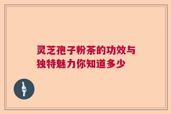 灵芝孢子粉茶的功效与独特魅力你知道多少