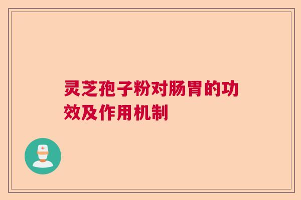 灵芝孢子粉对肠胃的功效及作用机制