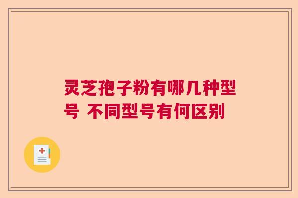 灵芝孢子粉有哪几种型号 不同型号有何区别