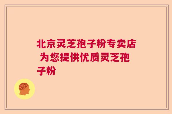 北京灵芝孢子粉专卖店 为您提供优质灵芝孢子粉