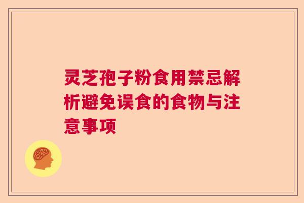 灵芝孢子粉食用禁忌解析避免误食的食物与注意事项