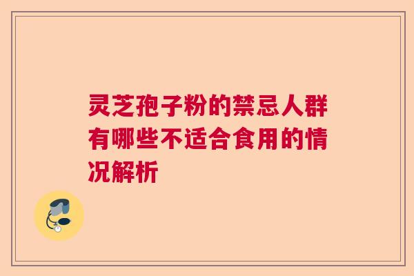 灵芝孢子粉的禁忌人群有哪些不适合食用的情况解析