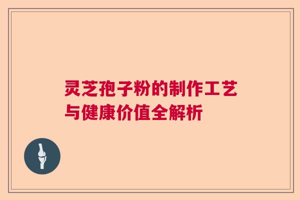 灵芝孢子粉的制作工艺与健康价值全解析