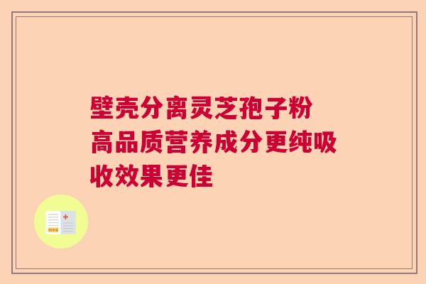 壁壳分离灵芝孢子粉 高品质营养成分更纯吸收效果更佳
