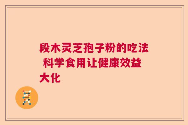 段木灵芝孢子粉的吃法 科学食用让健康效益大化