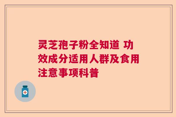 灵芝孢子粉全知道 功效成分适用人群及食用注意事项科普