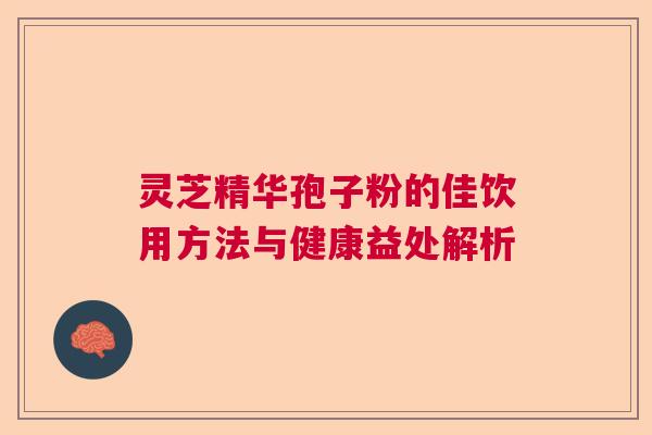 灵芝精华孢子粉的佳饮用方法与健康益处解析