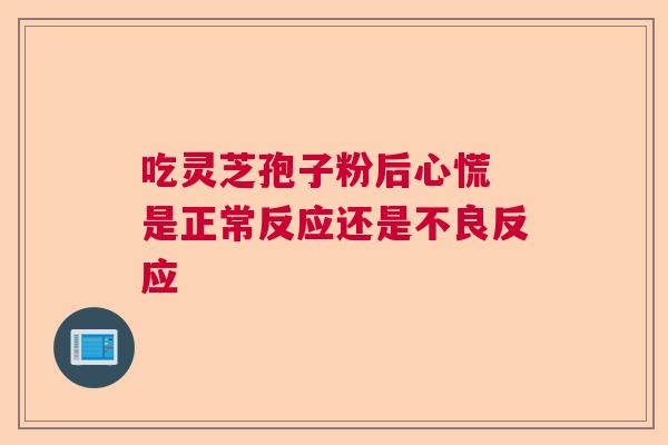 吃灵芝孢子粉后心慌 是正常反应还是不良反应