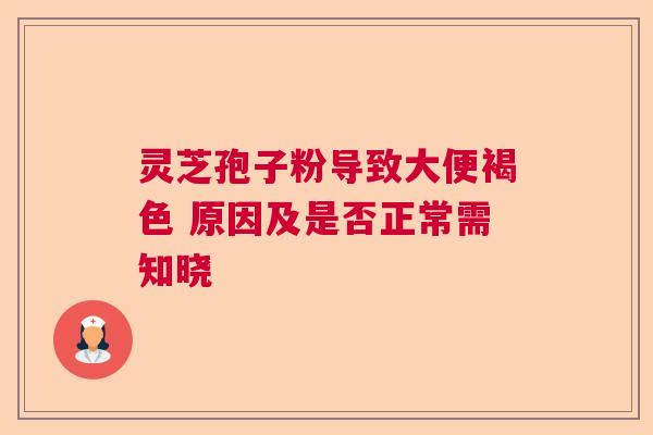 灵芝孢子粉导致大便褐色 原因及是否正常需知晓