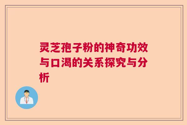灵芝孢子粉的神奇功效与口渴的关系探究与分析