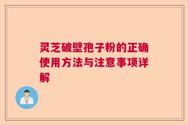 灵芝破壁孢子粉的正确使用方法与注意事项详解