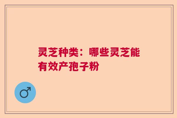 灵芝种类：哪些灵芝能有效产孢子粉
