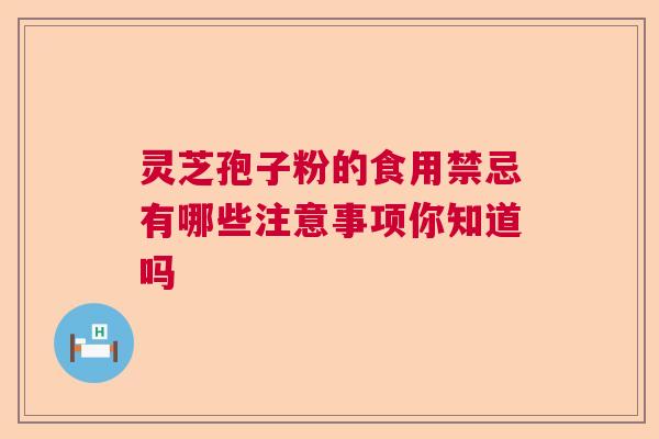 灵芝孢子粉的食用禁忌有哪些注意事项你知道吗