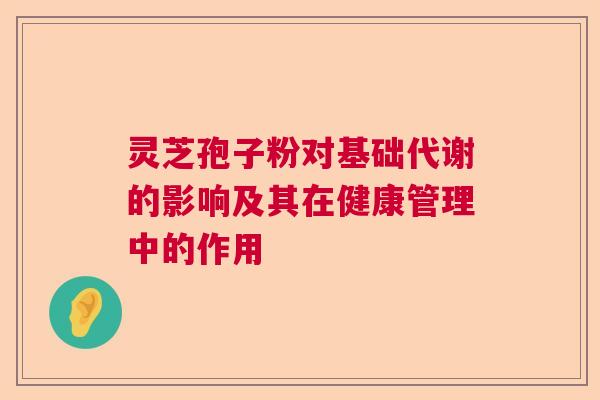 灵芝孢子粉对基础代谢的影响及其在健康管理中的作用