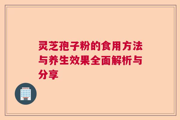 灵芝孢子粉的食用方法与养生效果全面解析与分享