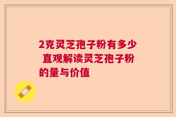 2克灵芝孢子粉有多少 直观解读灵芝孢子粉的量与价值