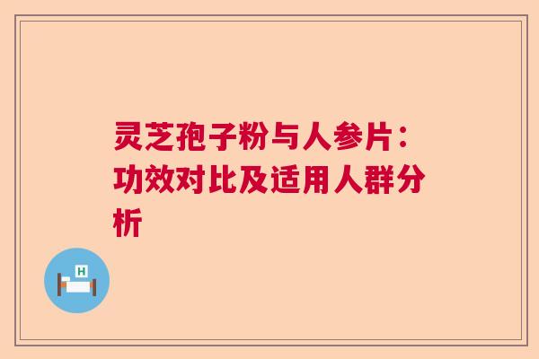 灵芝孢子粉与人参片：功效对比及适用人群分析
