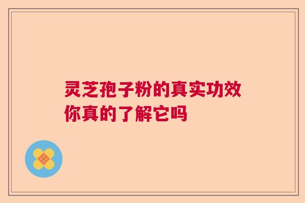 灵芝孢子粉的真实功效你真的了解它吗
