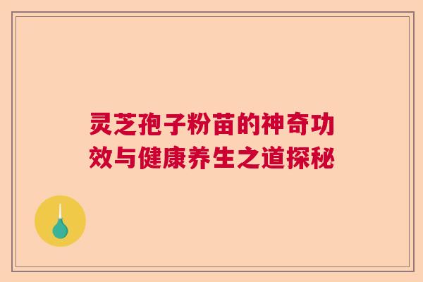 灵芝孢子粉苗的神奇功效与健康养生之道探秘
