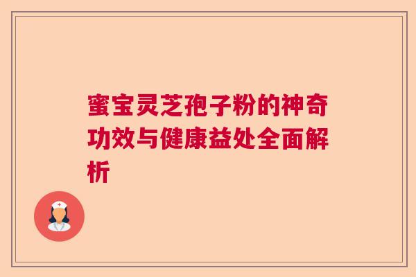 蜜宝灵芝孢子粉的神奇功效与健康益处全面解析