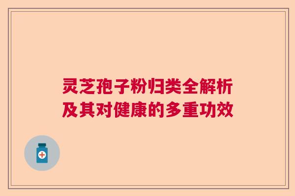 灵芝孢子粉归类全解析及其对健康的多重功效