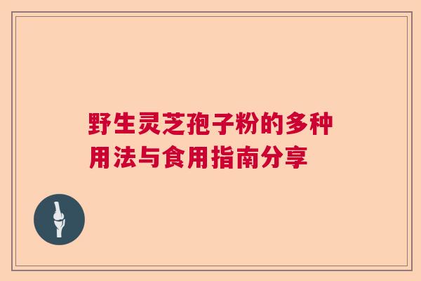 野生灵芝孢子粉的多种用法与食用指南分享