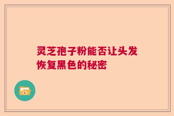 灵芝孢子粉能否让头发恢复黑色的秘密