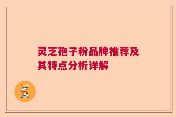 灵芝孢子粉品牌推荐及其特点分析详解