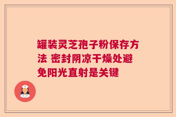 罐装灵芝孢子粉保存方法 密封阴凉干燥处避免阳光直射是关键