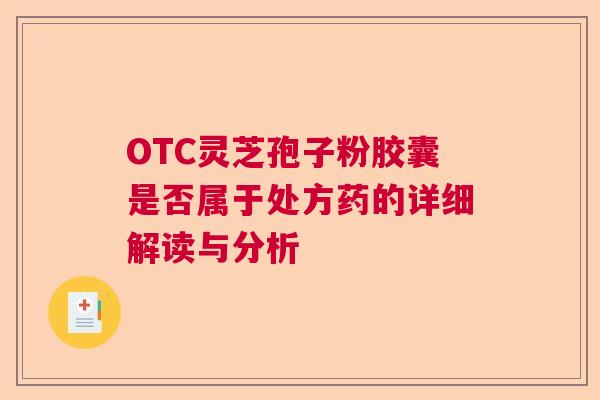 OTC灵芝孢子粉胶囊是否属于处方药的详细解读与分析