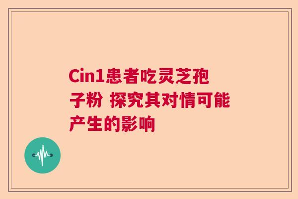 Cin1患者吃灵芝孢子粉 探究其对情可能产生的影响
