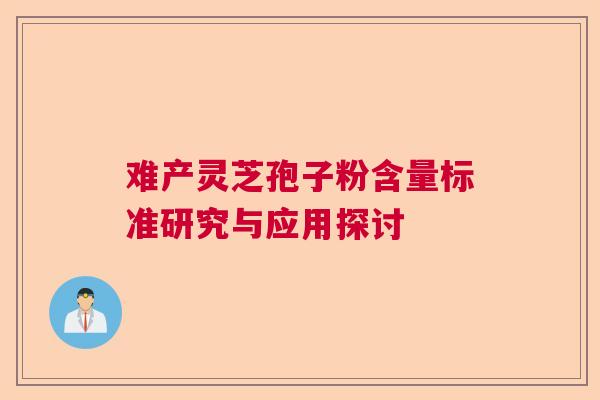 难产灵芝孢子粉含量标准研究与应用探讨