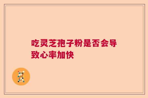 吃灵芝孢子粉是否会导致心率加快