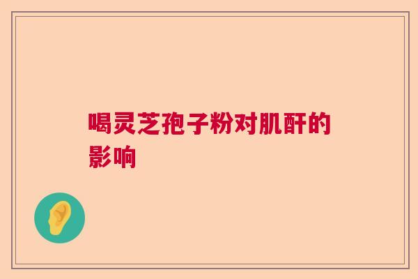 喝灵芝孢子粉对肌酐的影响