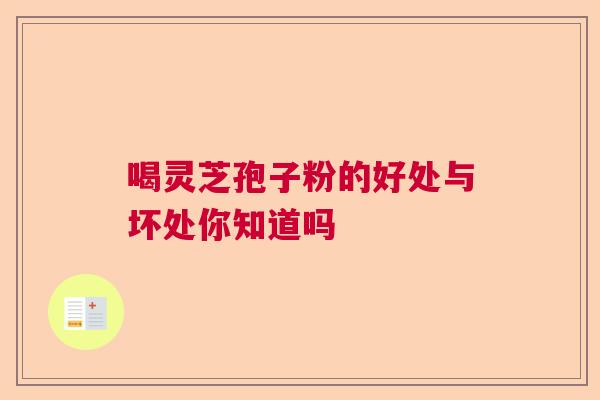 喝灵芝孢子粉的好处与坏处你知道吗