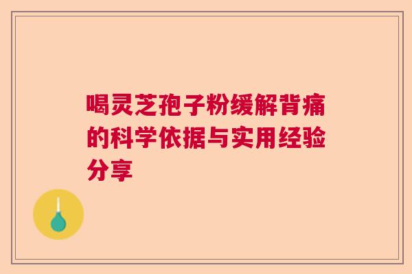 喝灵芝孢子粉缓解背痛的科学依据与实用经验分享