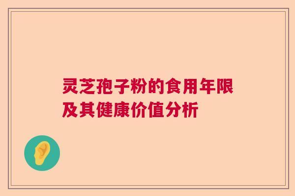 灵芝孢子粉的食用年限及其健康价值分析