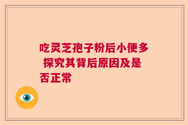 吃灵芝孢子粉后小便多 探究其背后原因及是否正常