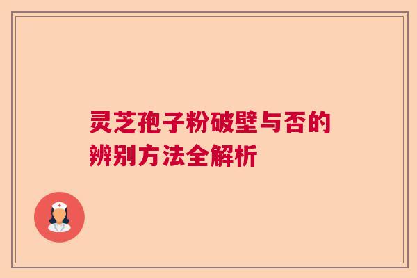 灵芝孢子粉破壁与否的辨别方法全解析