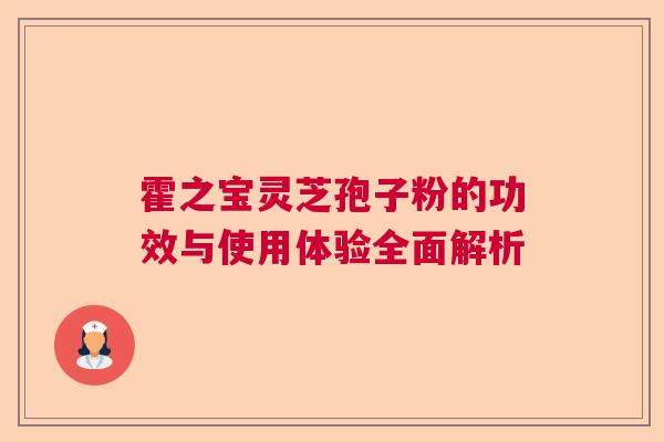 霍之宝灵芝孢子粉的功效与使用体验全面解析