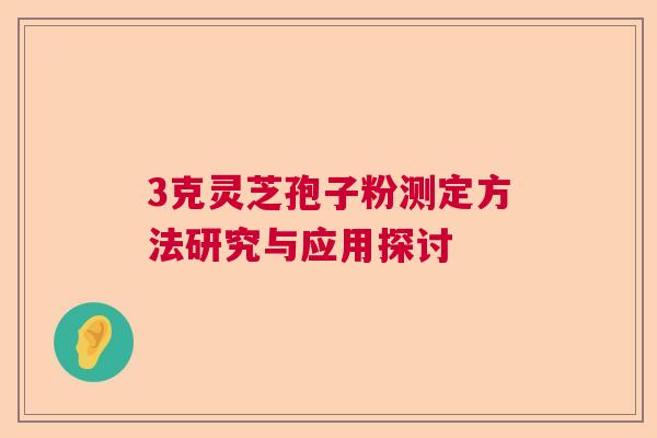 3克灵芝孢子粉测定方法研究与应用探讨